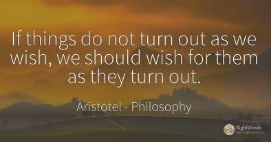 If things do not turn out as we wish, we should wish for...