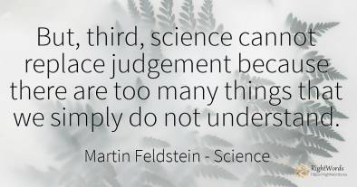 But, third, science cannot replace judgement because...