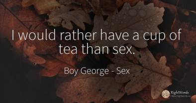 I would rather have a cup of tea than sex.