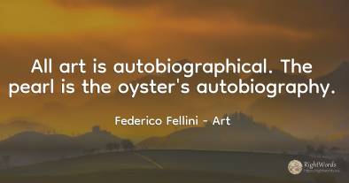 All art is autobiographical. The pearl is the oyster's...