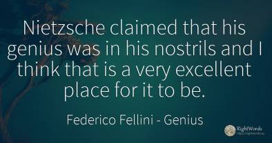 Nietzsche claimed that his genius was in his nostrils and...