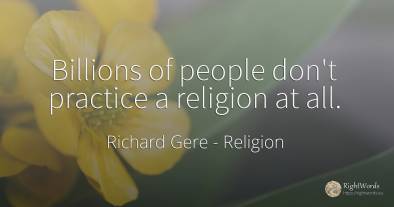 Billions of people don't practice a religion at all.
