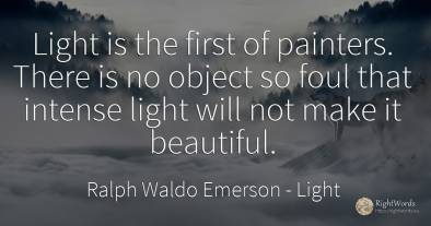 Light is the first of painters. There is no object so...