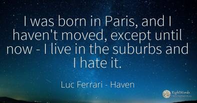 I was born in Paris, and I haven't moved, except until...
