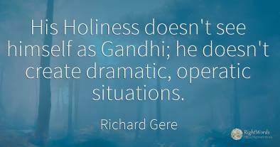 His Holiness doesn't see himself as Gandhi; he doesn't...