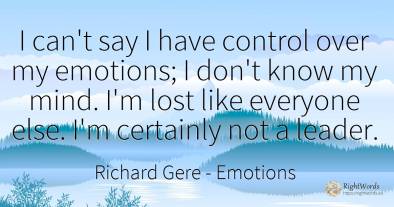I can't say I have control over my emotions; I don't know...