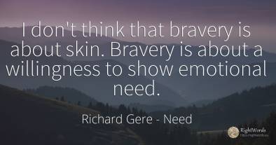 I don't think that bravery is about skin. Bravery is...