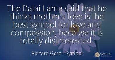 The Dalai Lama said that he thinks mother's love is the...