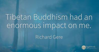 Tibetan Buddhism had an enormous impact on me.