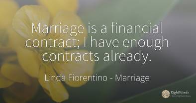 Marriage is a financial contract; I have enough contracts...