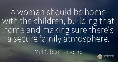 A woman should be home with the children, building that...