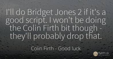 I'll do Bridget Jones 2 if it's a good script. I won't be...