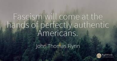 Fascism will come at the hands of perfectly authentic...
