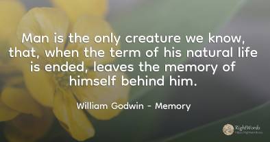 Man is the only creature we know, that, when the term of...