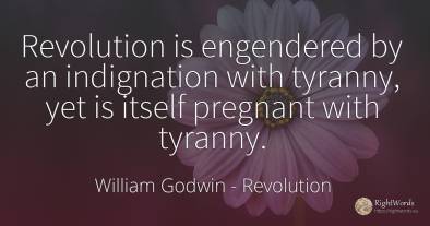 Revolution is engendered by an indignation with tyranny, ...