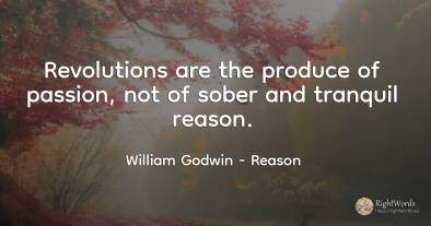Revolutions are the produce of passion, not of sober and...
