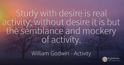 Study with desire is real activity; without desire it is...