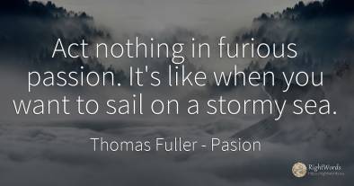 Act nothing in furious passion. It's like when you want...