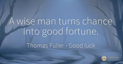 A wise man turns chance into good fortune.