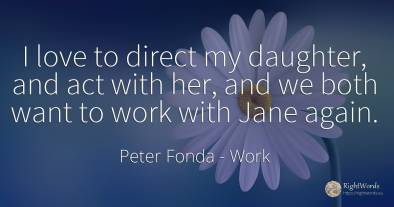 I love to direct my daughter, and act with her, and we...