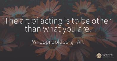 The art of acting is to be other than what you are.