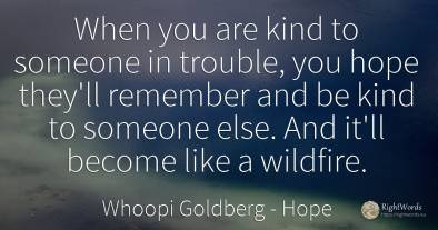 When you are kind to someone in trouble, you hope they'll...