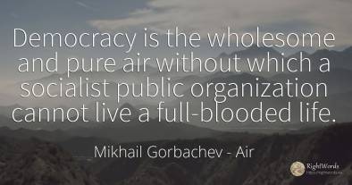 Democracy is the wholesome and pure air without which a...