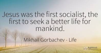 Jesus was the first socialist, the first to seek a better...