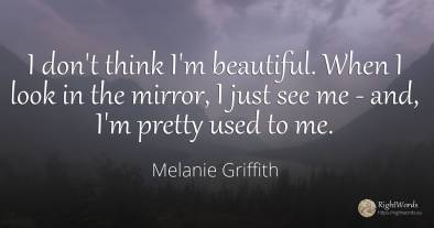 I don't think I'm beautiful. When I look in the mirror, I...