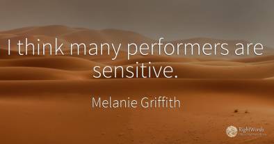 I think many performers are sensitive.