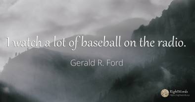 I watch a lot of baseball on the radio.