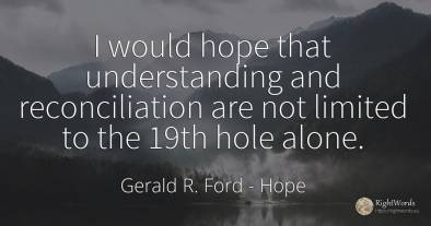 I would hope that understanding and reconciliation are...
