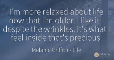 I'm more relaxed about life now that I'm older. I like it...