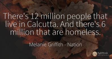 There's 12 million people that live in Calcutta. And...