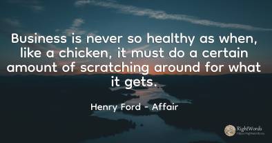 Business is never so healthy as when, like a chicken, it...