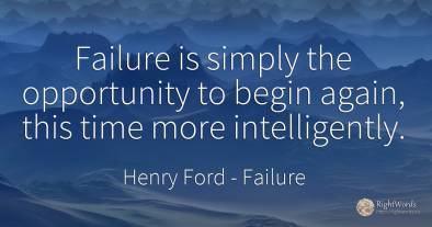 Failure is simply the opportunity to begin again, this...