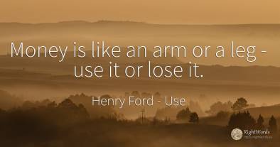 Money is like an arm or a leg - use it or lose it.