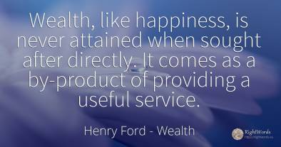 Wealth, like happiness, is never attained when sought...