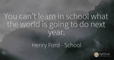 You can't learn in school what the world is going to do...