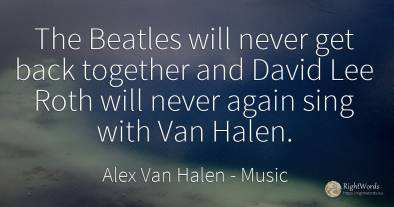The Beatles will never get back together and David Lee...