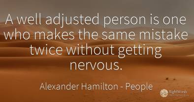 A well adjusted person is one who makes the same mistake...