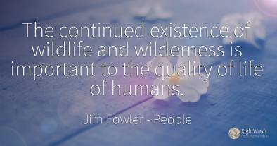 The continued existence of wildlife and wilderness is...