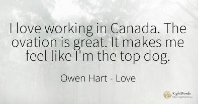 I love working in Canada. The ovation is great. It makes...