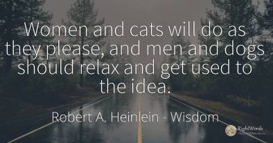 Women and cats will do as they please, and men and dogs...