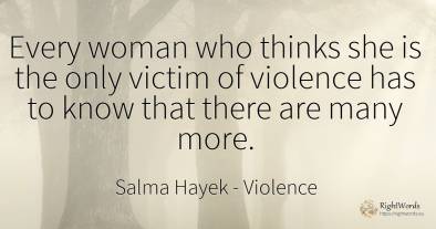 Every woman who thinks she is the only victim of violence...