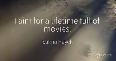 I aim for a lifetime full of movies.