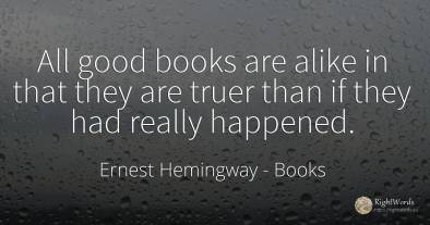 All good books are alike in that they are truer than if...