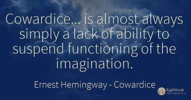 Cowardice... is almost always simply a lack of ability to...