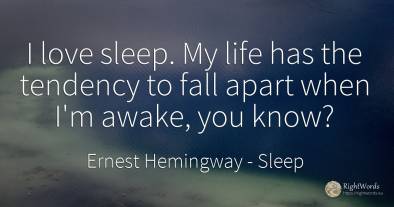 I love sleep. My life has the tendency to fall apart when...