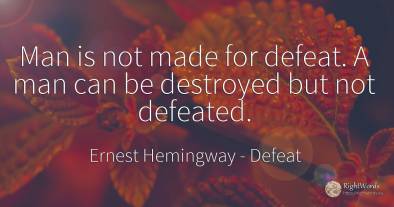 Man is not made for defeat. A man can be destroyed but...